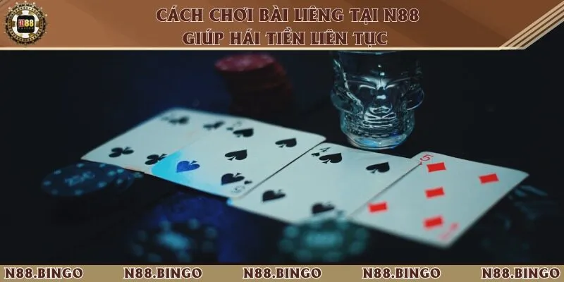 Cách Chơi Bài Liêng Tại N88 Giúp Hái Tiền Liên Tục