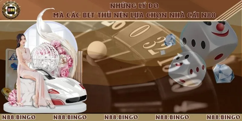 Những Lý Do Mà Các Bet Thủ Nên Lựa Chọn Nhà Cái N88