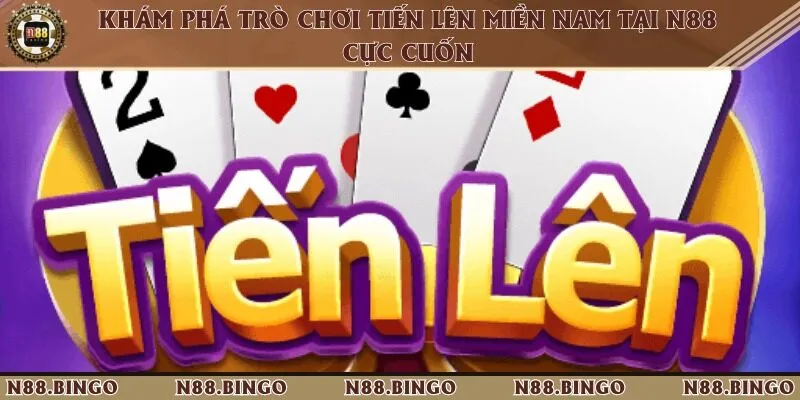 Khám Phá Trò Chơi Tiến Lên Miền Nam Tại N88 Cực Cuốn